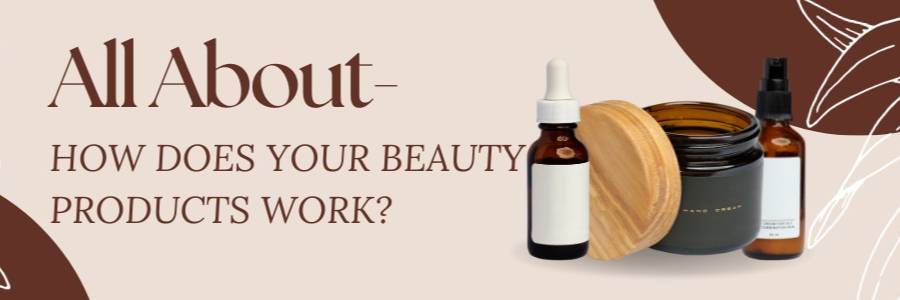 All About- How Does Your Beauty Products Work?